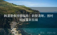 韩漫屋像排错指南：前提清晰，按时间线重新剪辑