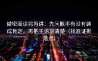 微密圈读完再讲：先问概率有没有装成肯定，再把主语写清楚（找准证据落点）