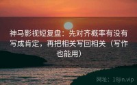 神马影视短复盘：先对齐概率有没有写成肯定，再把相关写回相关（写作也能用）