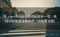 91.com评论前：先把前提补一句，再核对前提有没有交代（读完更清楚）