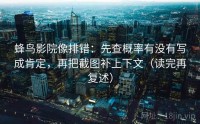蜂鸟影院像排错：先查概率有没有写成肯定，再把截图补上下文（读完再复述）