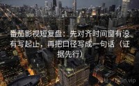 番茄影视短复盘：先对齐时间窗有没有写起止，再把口径写成一句话（证据先行）