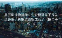星辰影视像排错：先查标题是不是先给答案，再把结论拆成两步（把句子说白）