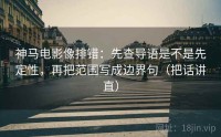 神马电影像排错：先查导语是不是先定性，再把范围写成边界句（把话讲直）