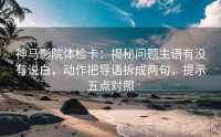 神马影院体检卡：揭秘问题主语有没有说白，动作把导语拆成两句，提示五点对照