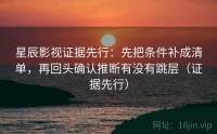 星辰影视证据先行：先把条件补成清单，再回头确认推断有没有跳层（证据先行）