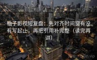 柚子影视短复盘：先对齐时间窗有没有写起止，再把引用补完整（读完再讲）