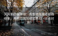 天天影院像排错：先查结尾是不是强收束，再把范围写成边界句（五点对照）