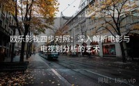 欧乐影视四步对照：深入解析电影与电视剧分析的艺术
