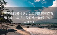 天天影院像排错：先查因果词有没有带方向，再把口径写成一句话（读完更清醒）