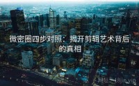 微密圈四步对照：揭开剪辑艺术背后的真相