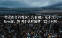 微密圈想转发前：先看镜头是不是只给一面，再把主语写清楚（四步对照）