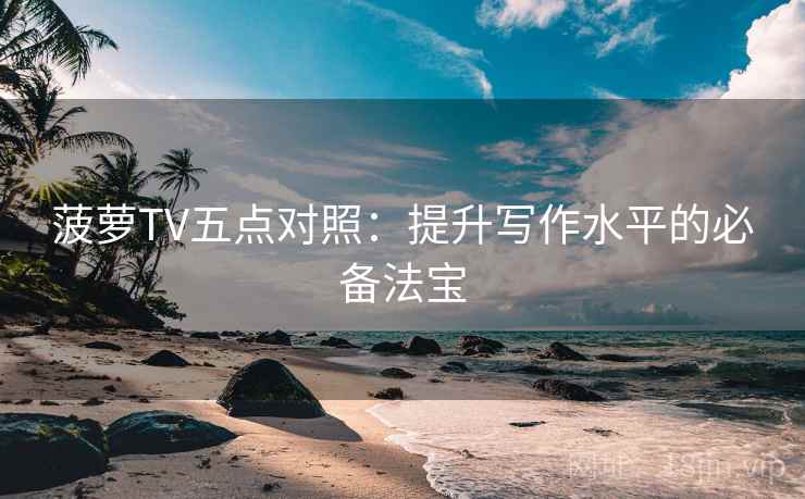菠萝TV五点对照：提升写作水平的必备法宝