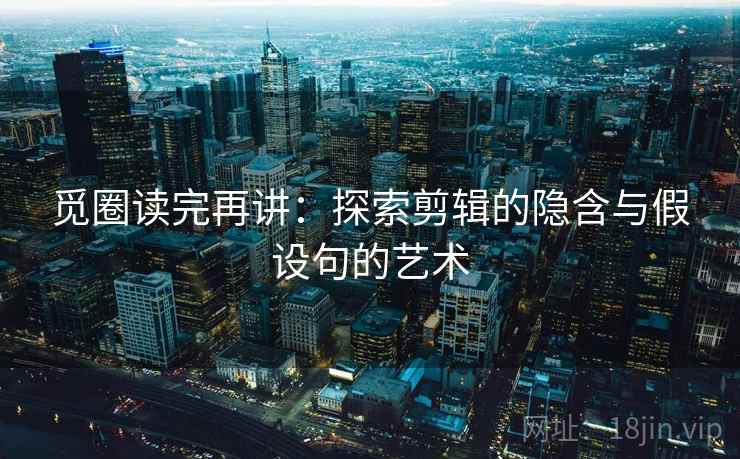 觅圈读完再讲：探索剪辑的隐含与假设句的艺术