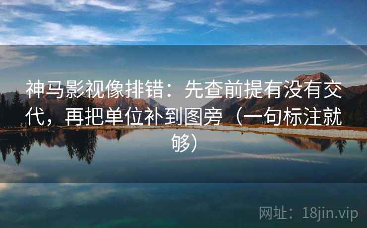 神马影视像排错:先查前提有没有交代,再把单位补到图旁(一句标注就够) 神马影视像排错:先查前提有没有交代,再把单位补到图旁(一句标注就够)