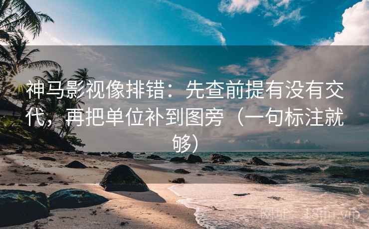 神马影视像排错:先查前提有没有交代,再把单位补到图旁(一句标注就够) 神马影视像排错:先查前提有没有交代,再把单位补到图旁(一句标注就够)