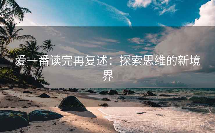 爱一番读完再复述：探索思维的新境界
