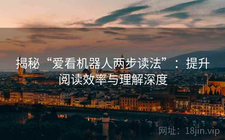 揭秘“爱看机器人两步读法”：提升阅读效率与理解深度