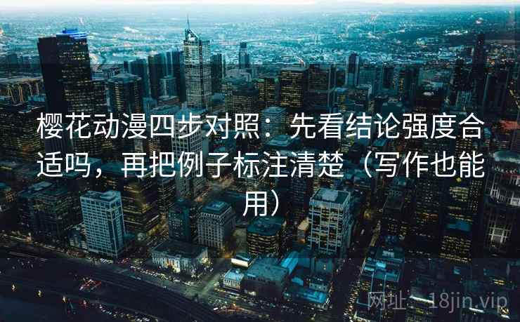 樱花动漫四步对照:先看结论强度合适吗,再把例子标注清楚(写作也能用) 樱花动漫四步对照:先看结论强度合适吗,再把例子标注清楚(写作也能用)