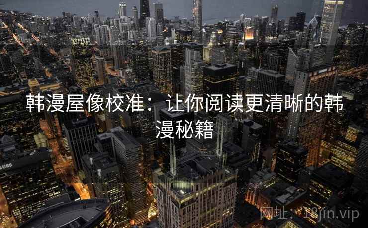 韩漫屋像校准：让你阅读更清晰的韩漫秘籍
