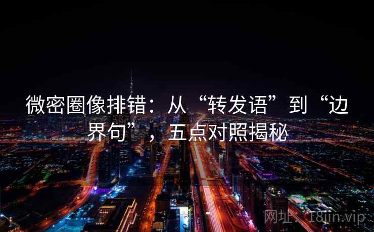 微密圈像排错:从“转发语”到“边界句”,五点对照揭秘 微密圈像排错:从“转发语”到“边界句”,五点对照揭秘