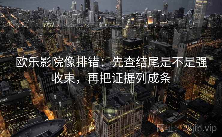 欧乐影院像排错：先查结尾是不是强收束，再把证据列成条