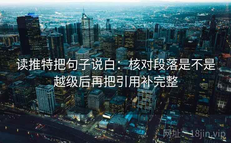 读推特把句子说白：核对段落是不是越级后再把引用补完整