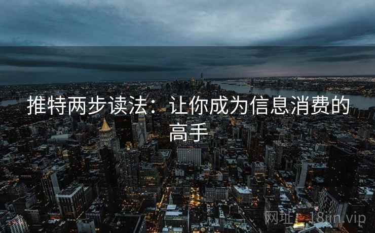 推特两步读法：让你成为信息消费的高手