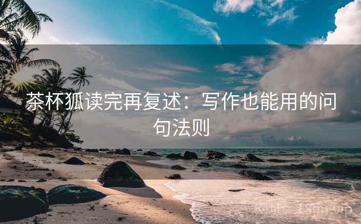 茶杯狐读完再复述：写作也能用的问句法则