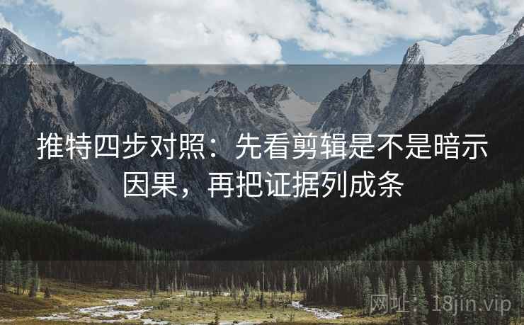 推特四步对照：先看剪辑是不是暗示因果，再把证据列成条