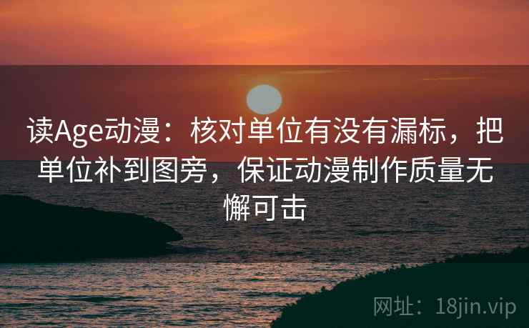 读Age动漫：核对单位有没有漏标，把单位补到图旁，保证动漫制作质量无懈可击