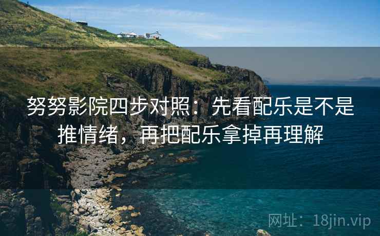 努努影院四步对照：先看配乐是不是推情绪，再把配乐拿掉再理解