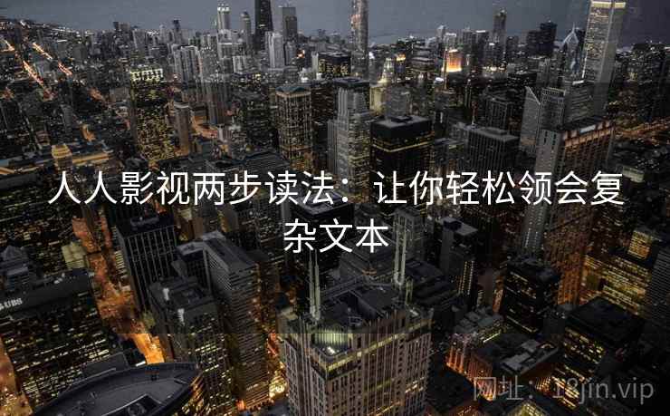 人人影视两步读法：让你轻松领会复杂文本