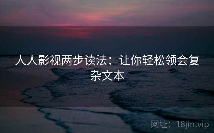人人影视两步读法：让你轻松领会复杂文本