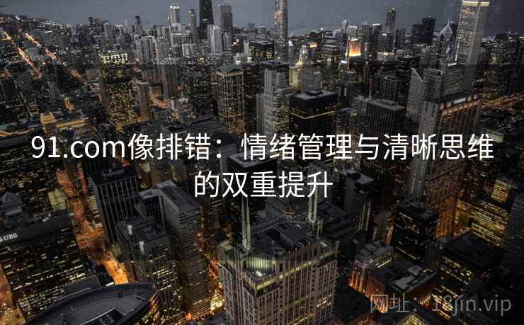 91.com像排错：情绪管理与清晰思维的双重提升