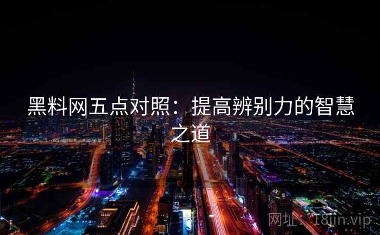 黑料网五点对照：提高辨别力的智慧之道