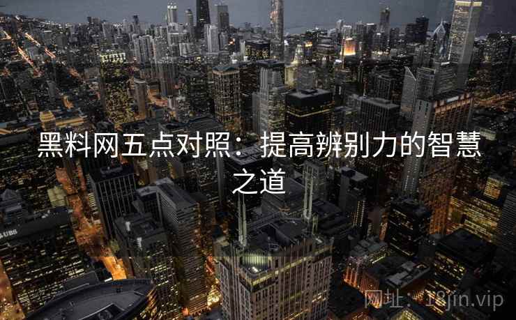 黑料网五点对照：提高辨别力的智慧之道