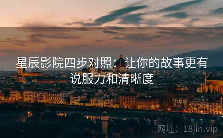 星辰影院四步对照：让你的故事更有说服力和清晰度