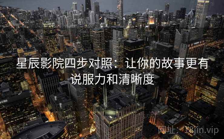 星辰影院四步对照：让你的故事更有说服力和清晰度