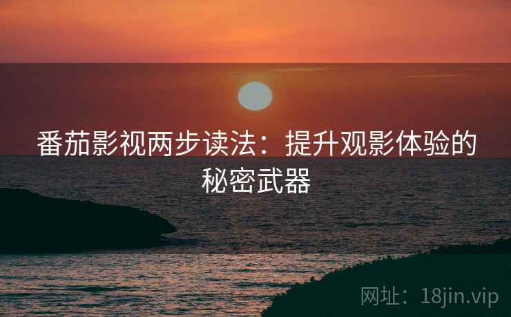 番茄影视两步读法：提升观影体验的秘密武器
