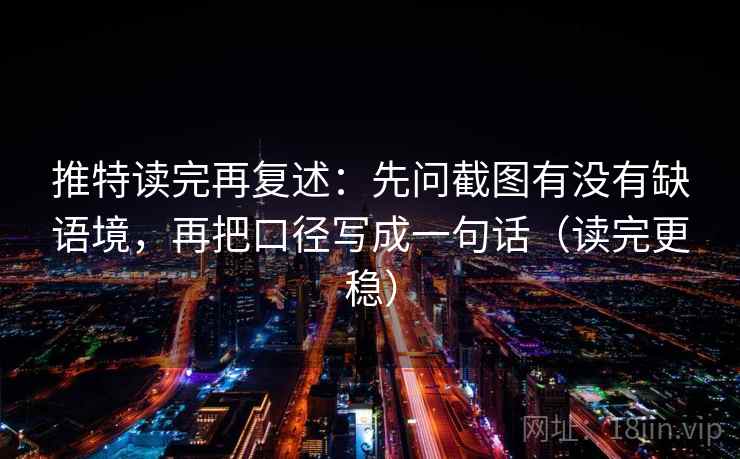 推特读完再复述：先问截图有没有缺语境，再把口径写成一句话（读完更稳）