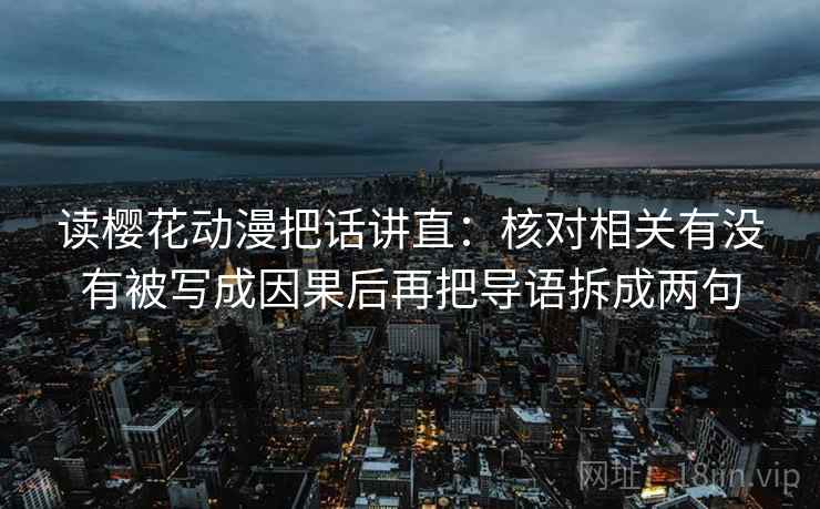 读樱花动漫把话讲直：核对相关有没有被写成因果后再把导语拆成两句