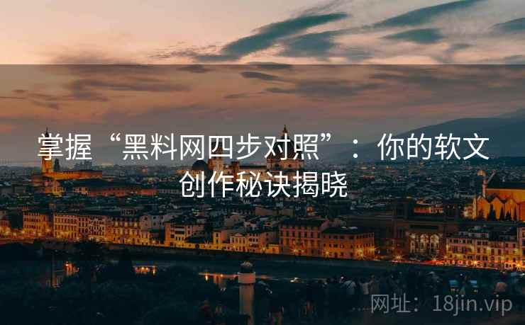 掌握“黑料网四步对照”：你的软文创作秘诀揭晓
