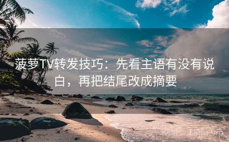菠萝TV转发技巧：先看主语有没有说白，再把结尾改成摘要