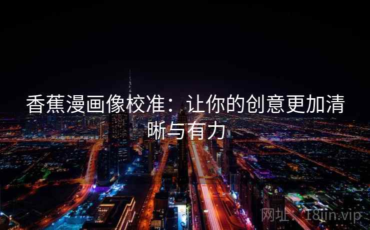 香蕉漫画像校准：让你的创意更加清晰与有力