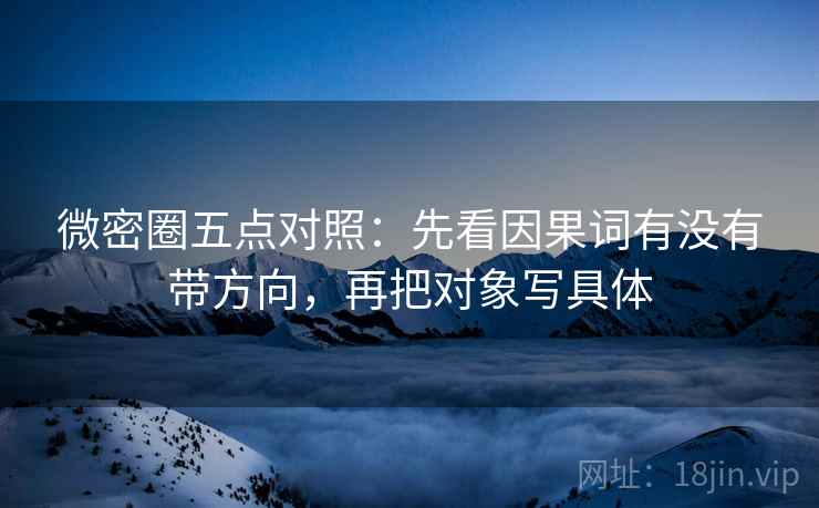 微密圈五点对照：先看因果词有没有带方向，再把对象写具体