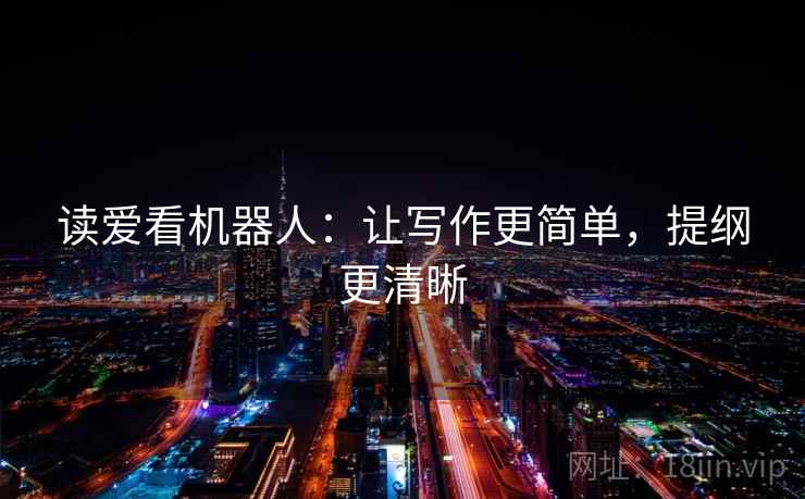读爱看机器人：让写作更简单，提纲更清晰