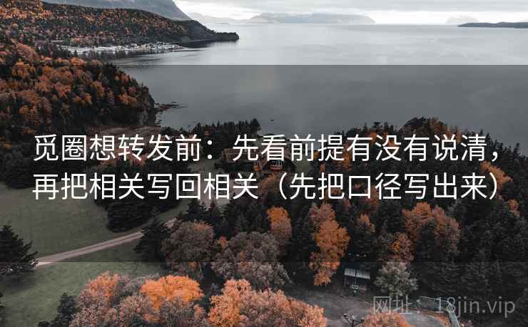 觅圈想转发前：先看前提有没有说清，再把相关写回相关（先把口径写出来）