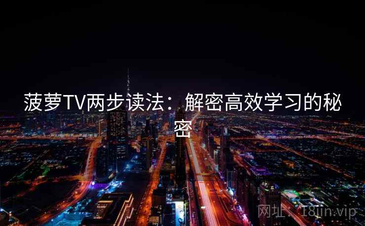 菠萝TV两步读法：解密高效学习的秘密