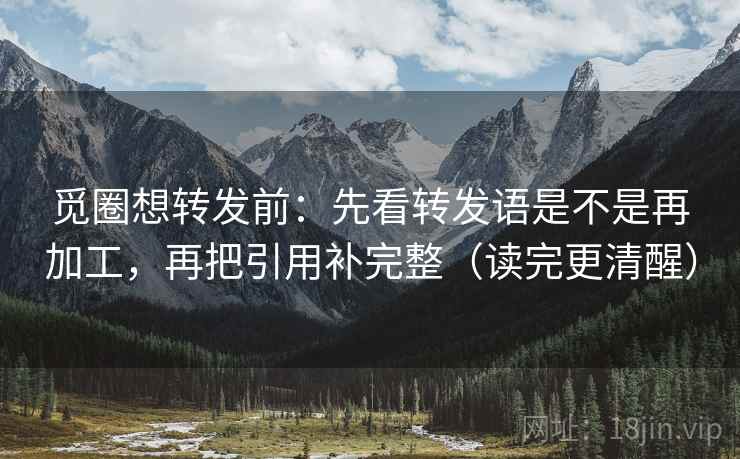 觅圈想转发前：先看转发语是不是再加工，再把引用补完整（读完更清醒）
